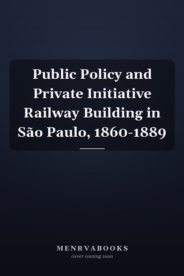 Public Policy and Private Initiative Railway Building in São Paulo, 1860-1889