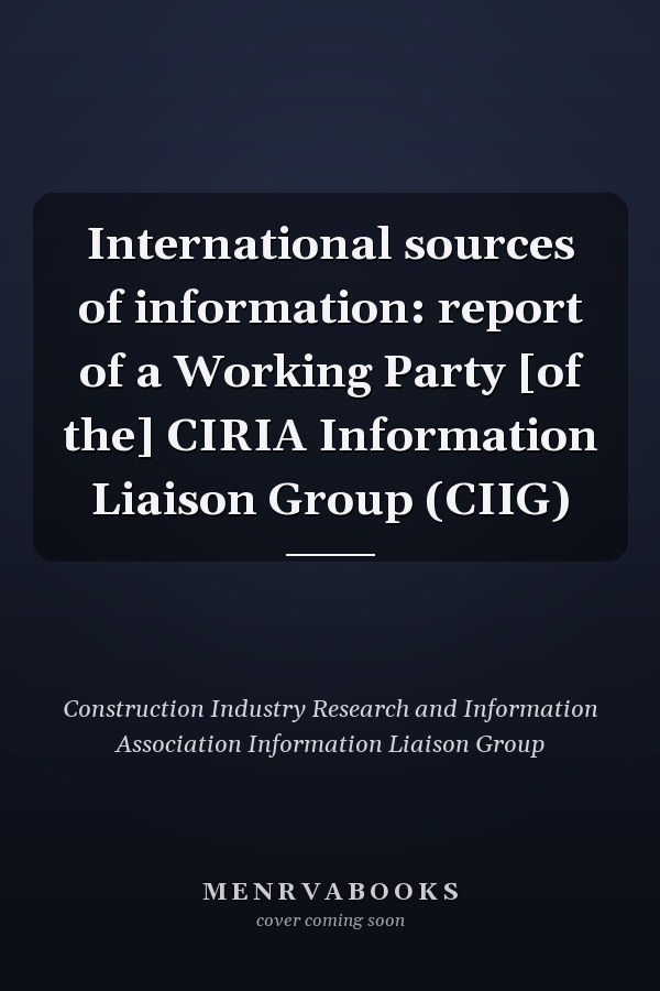 International sources of information: report of a Working Party [of the] CIRIA Information Liaison Group (CIIG)