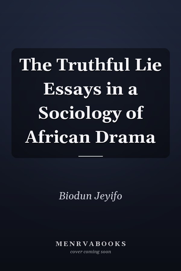 The Truthful Lie Essays in a Sociology of African Drama