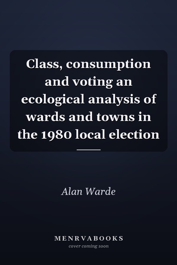 Class, consumption and voting an ecological analysis of wards and towns in the 1980 local election