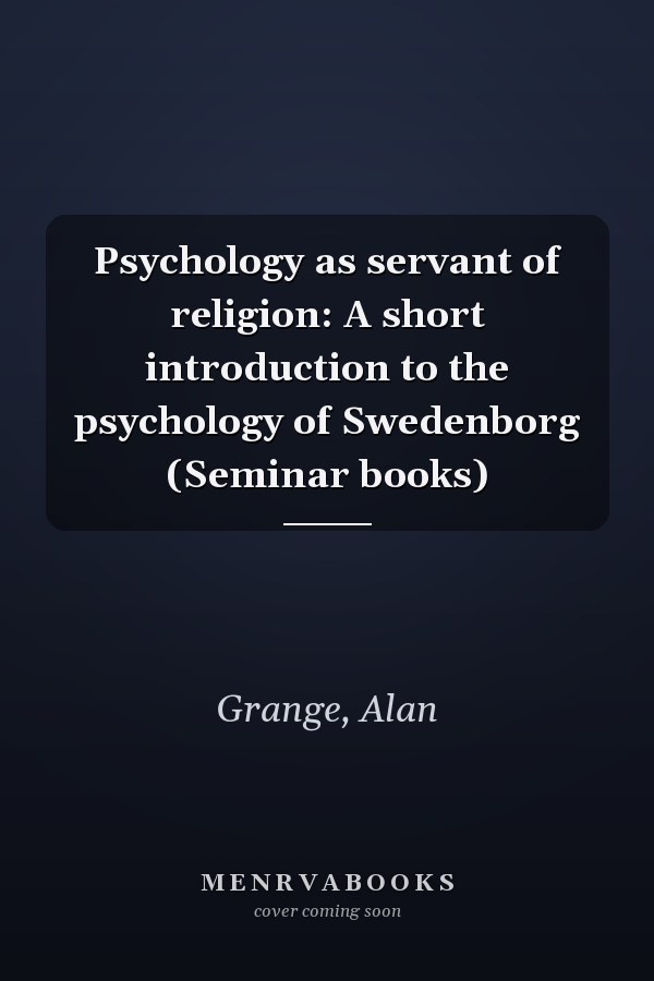 Psychology as servant of religion: A short introduction to the psychology of Swedenborg (Seminar books)