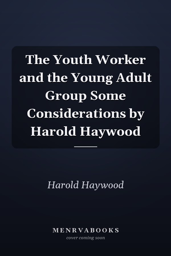 The Youth Worker and the Young Adult Group Some Considerations by Harold Haywood