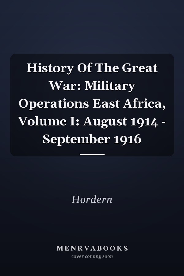 History Of The Great War: Military Operations East Africa, Volume I: August 1914 - September 1916