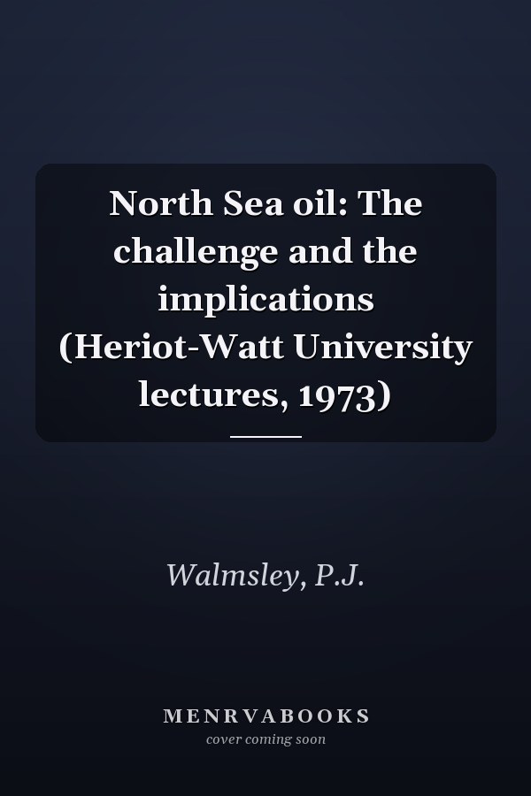 North Sea oil: The challenge and the implications (Heriot-Watt University lectures, 1973)
