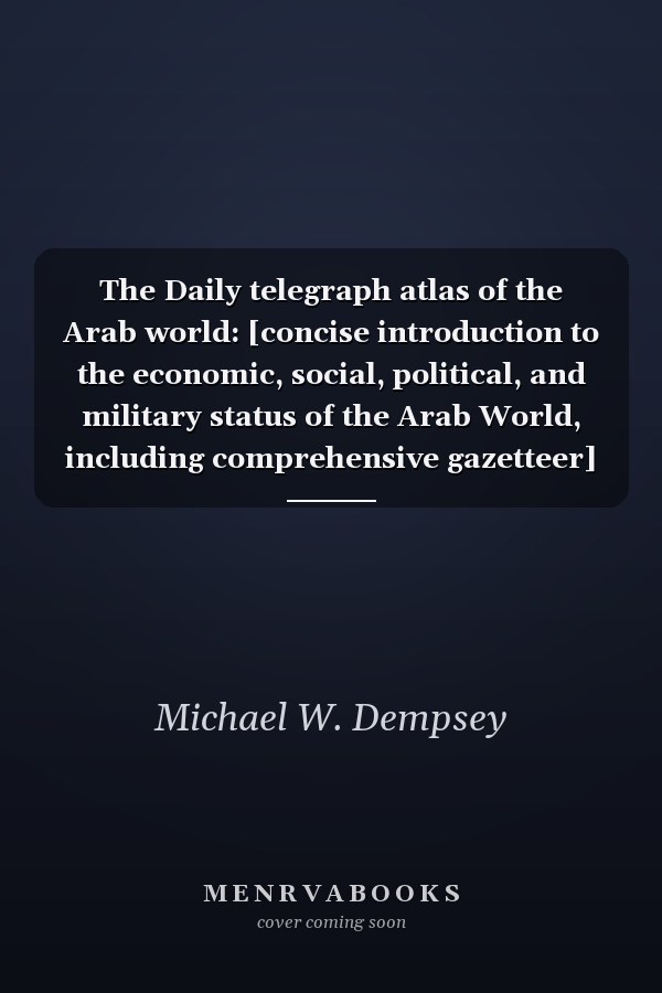 The Daily telegraph atlas of the Arab world: [concise introduction to the economic, social, political, and military status of the Arab World, including comprehensive gazetteer] (A Nomad book)