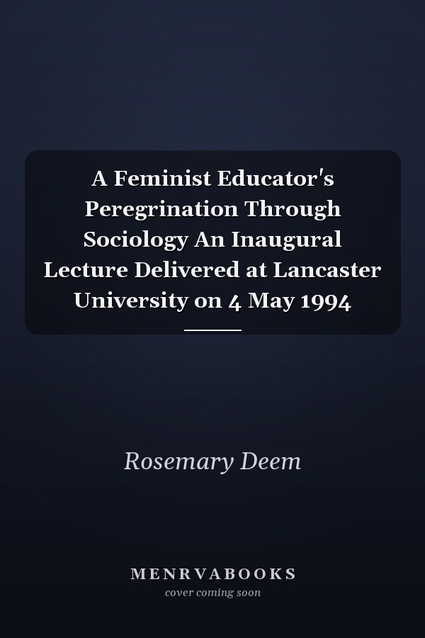 A Feminist Educator's Peregrination Through Sociology An Inaugural Lecture Delivered at Lancaster University on 4 May 1994