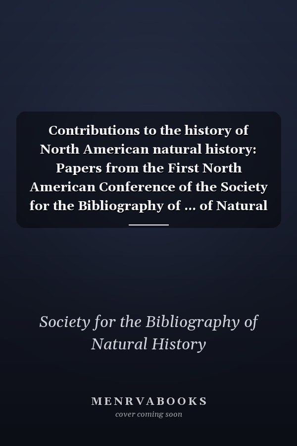 Contributions to the history of North American natural history: Papers from the First North American Conference of the Society for the Bibliography of ... of Natural History special publication)