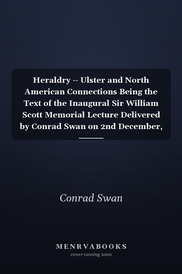 Heraldry -- Ulster and North American Connections Being the Text of the Inaugural Sir William Scott Memorial Lecture Delivered by Conrad Swan on 2nd December, 1968, at Belfast