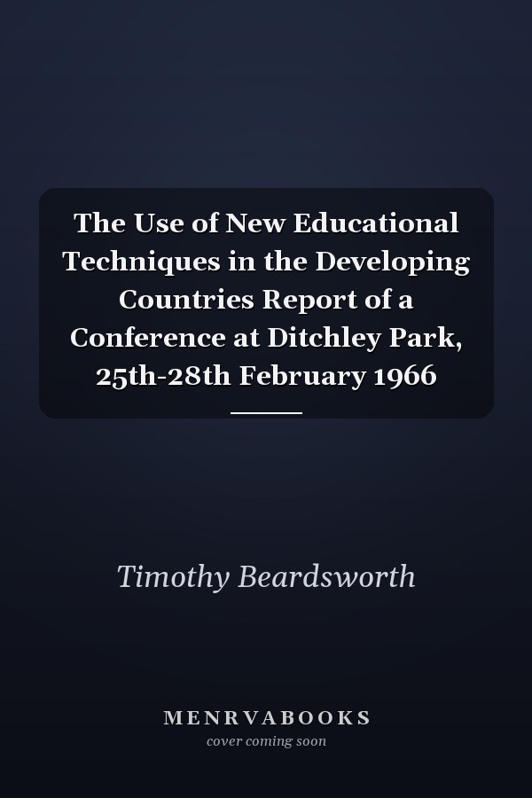 The Use of New Educational Techniques in the Developing Countries Report of a Conference at Ditchley Park, 25th-28th February 1966