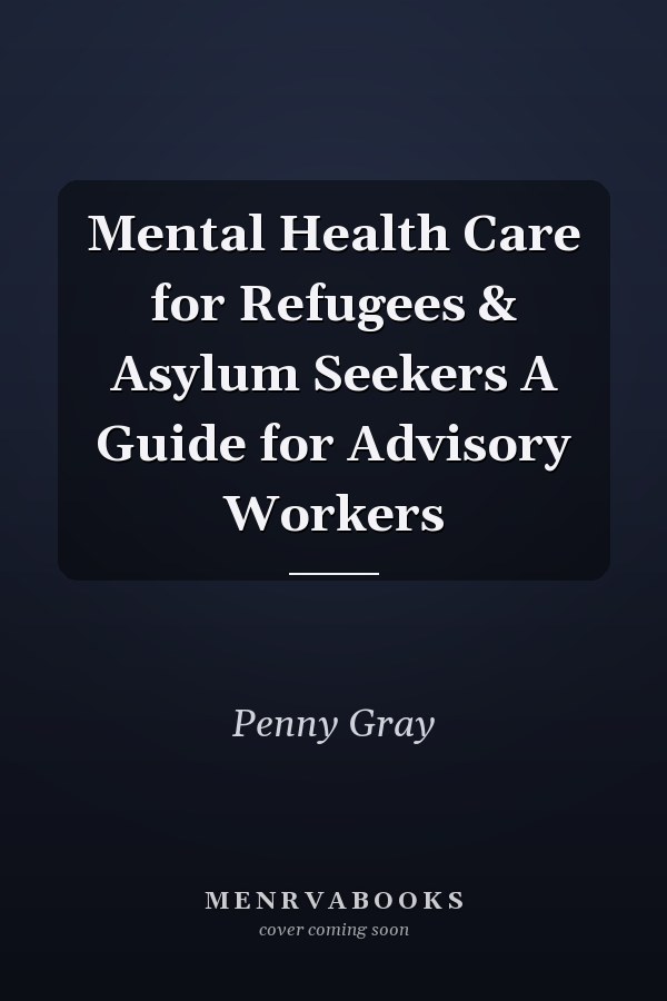 Mental Health Care for Refugees & Asylum Seekers A Guide for Advisory Workers
