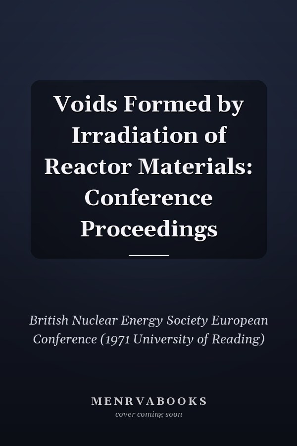 Voids Formed by Irradiation of Reactor Materials: Conference Proceedings