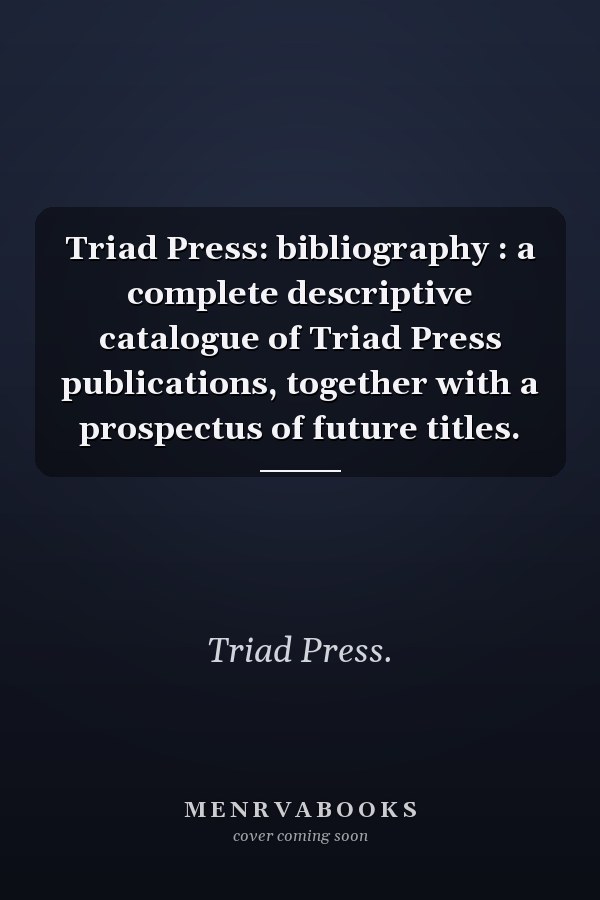 Triad Press: bibliography : a complete descriptive catalogue of Triad Press publications, together with a prospectus of future titles.