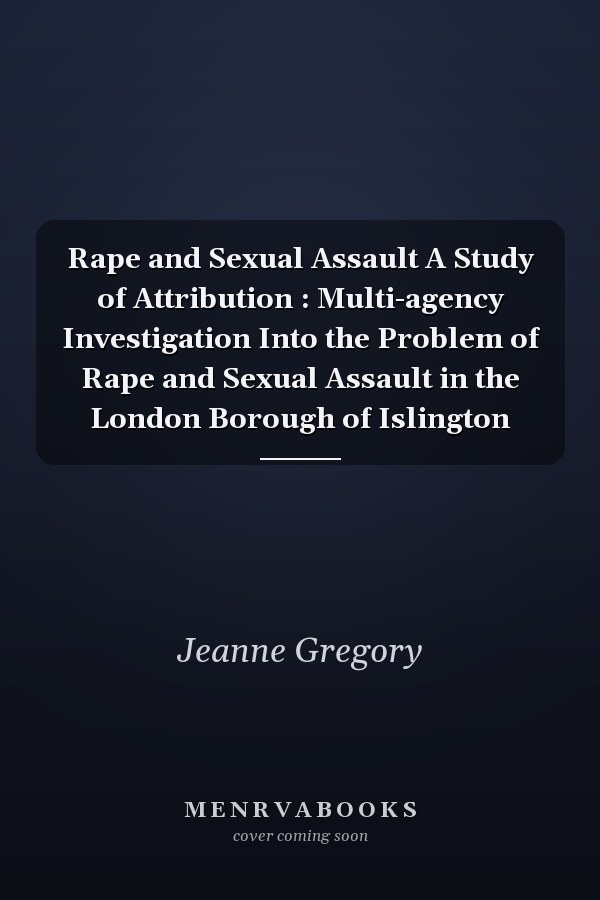 Rape and Sexual Assault A Study of Attribution : Multi-agency Investigation Into the Problem of Rape and Sexual Assault in the London Borough of Islington