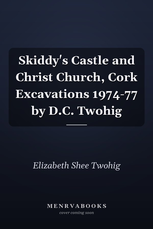 Skiddy's Castle and Christ Church, Cork Excavations 1974-77 by D.C. Twohig