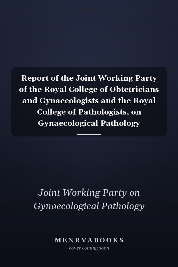 Report of the Joint Working Party of the Royal College of Obtetricians and Gynaecologists and the Royal College of Pathologists, on Gynaecological Pathology