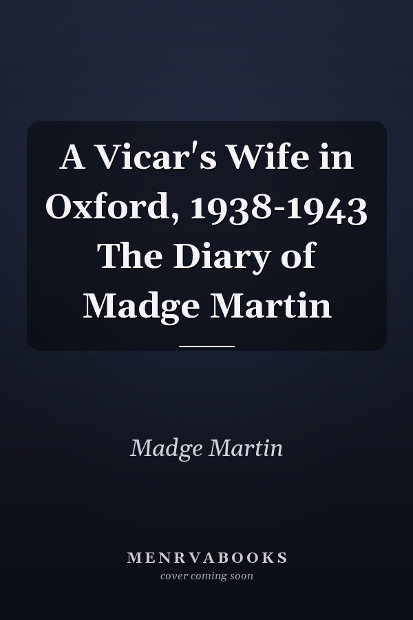 A Vicar's Wife in Oxford, 1938-1943 The Diary of Madge Martin