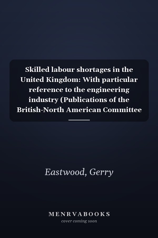 Skilled labour shortages in the United Kingdom: With particular reference to the engineering industry (Publications of the British-North American Committee ; BN 18)