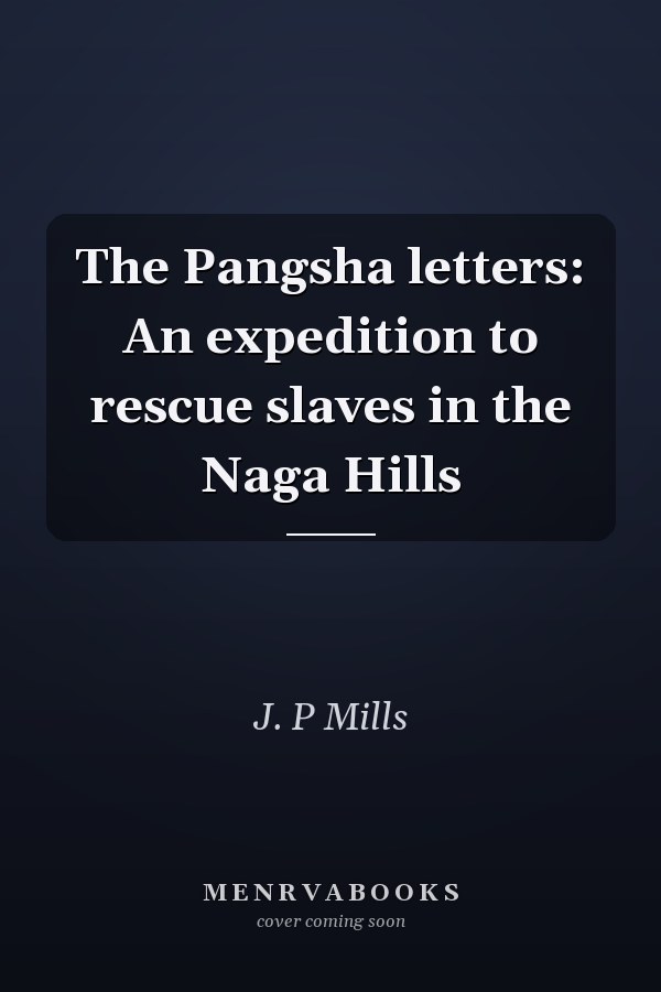 The Pangsha letters: An expedition to rescue slaves in the Naga Hills