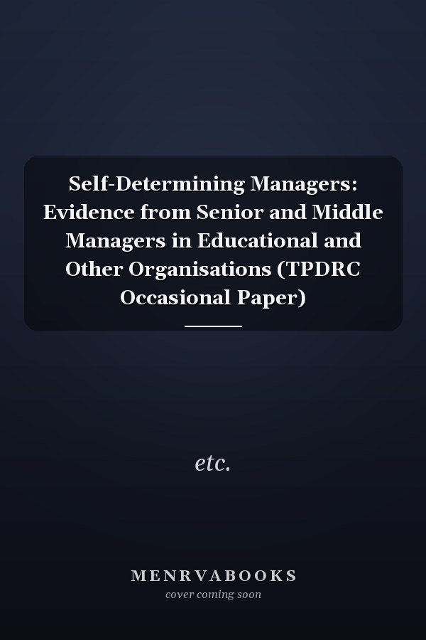 Self-Determining Managers: Evidence from Senior and Middle Managers in Educational and Other Organisations (TPDRC Occasional Paper)