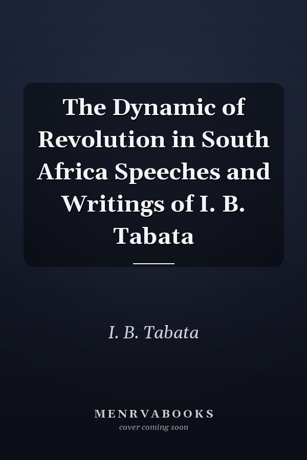 The Dynamic of Revolution in South Africa Speeches and Writings of I. B. Tabata