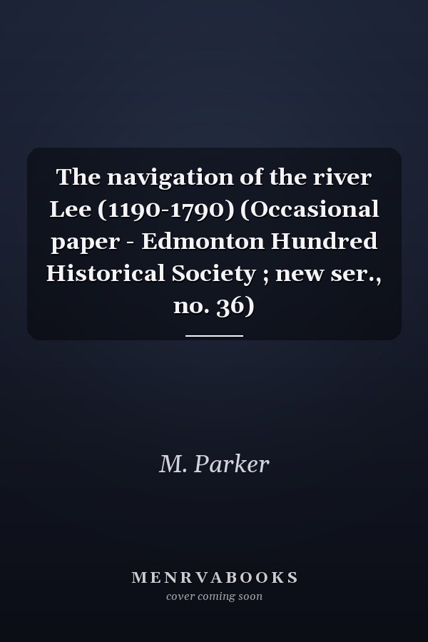 The navigation of the river Lee (1190-1790) (Occasional paper - Edmonton Hundred Historical Society ; new ser., no. 36)
