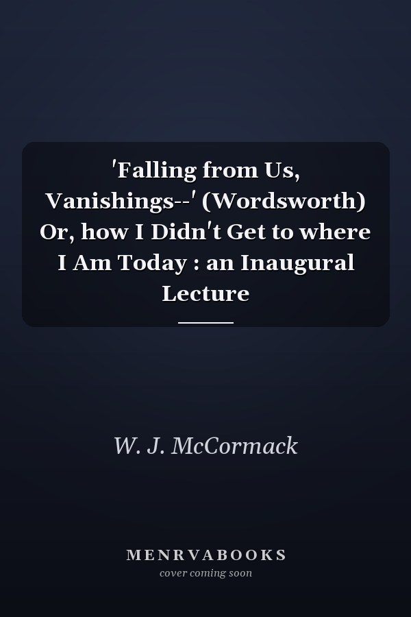 'Falling from Us, Vanishings--' (Wordsworth) Or, how I Didn't Get to where I Am Today : an Inaugural Lecture