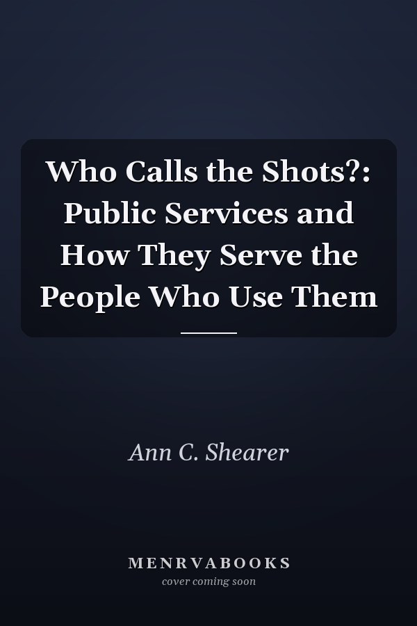 Who Calls the Shots?: Public Services and How They Serve the People Who Use Them
