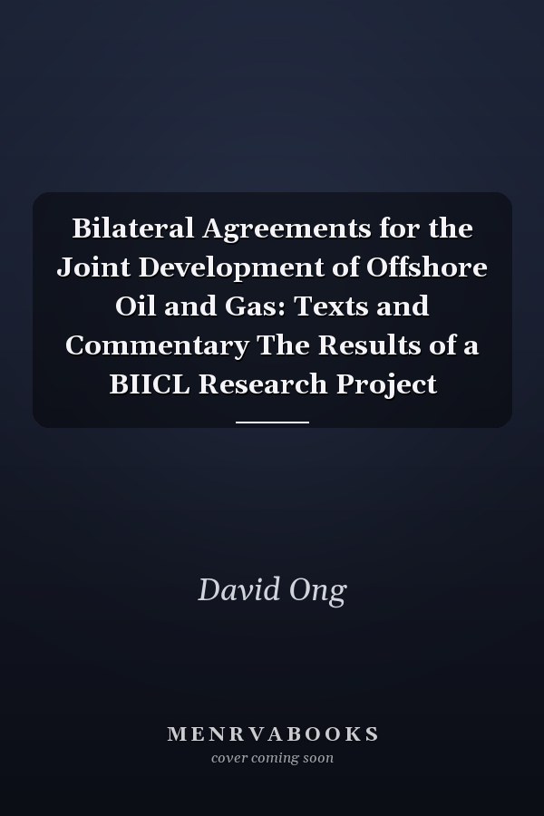 Bilateral Agreements for the Joint Development of Offshore Oil and Gas: Texts and Commentary The Results of a BIICL Research Project