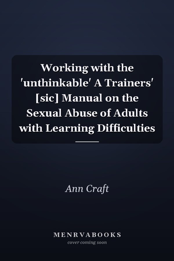 Working with the 'unthinkable' A Trainers' [sic] Manual on the Sexual Abuse of Adults with Learning Difficulties
