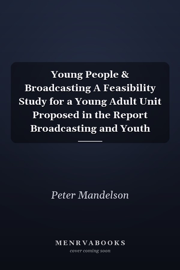 Young People & Broadcasting A Feasibility Study for a Young Adult Unit Proposed in the Report Broadcasting and Youth