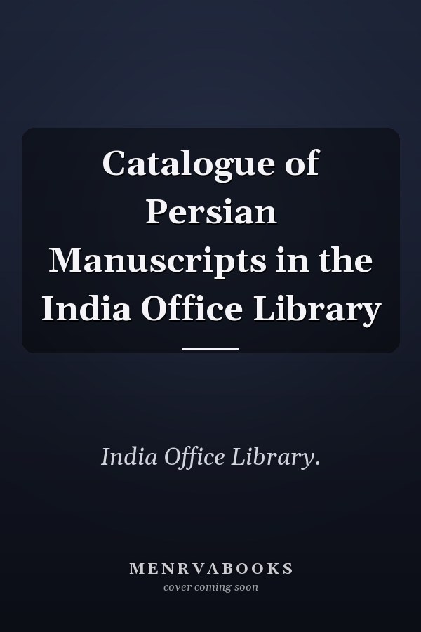 Catalogue of Persian Manuscripts in the India Office Library