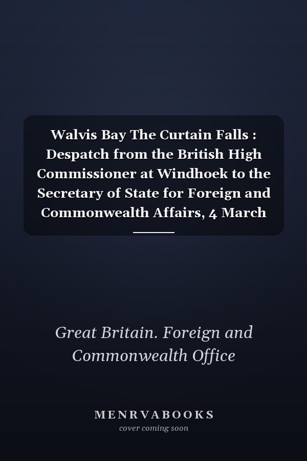 Walvis Bay The Curtain Falls : Despatch from the British High Commissioner at Windhoek to the Secretary of State for Foreign and Commonwealth Affairs, 4 March 1994