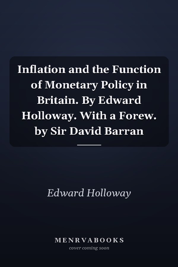 Inflation and the Function of Monetary Policy in Britain. By Edward Holloway. With a Forew. by Sir David Barran