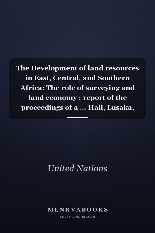 The Development of land resources in East, Central, and Southern Africa: The role of surveying and land economy : report of the proceedings of a ... Hall, Lusaka, Zambia on 6-9 April 1976
