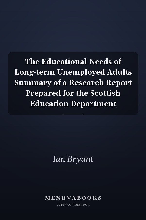 The Educational Needs of Long-term Unemployed Adults Summary of a Research Report Prepared for the Scottish Education Department