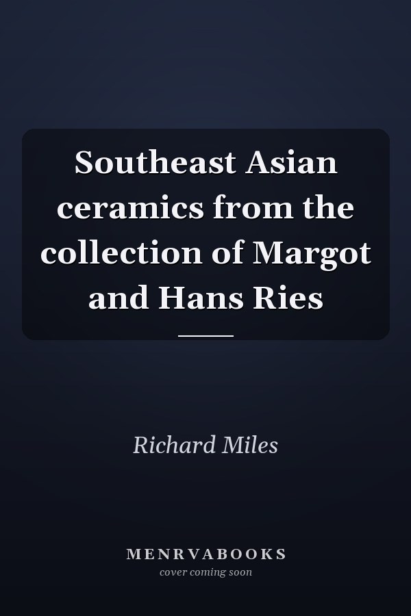 Southeast Asian ceramics from the collection of Margot and Hans Ries
