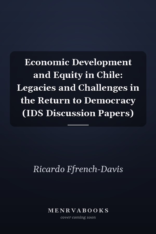 Economic Development and Equity in Chile: Legacies and Challenges in the Return to Democracy (IDS Discussion Papers)