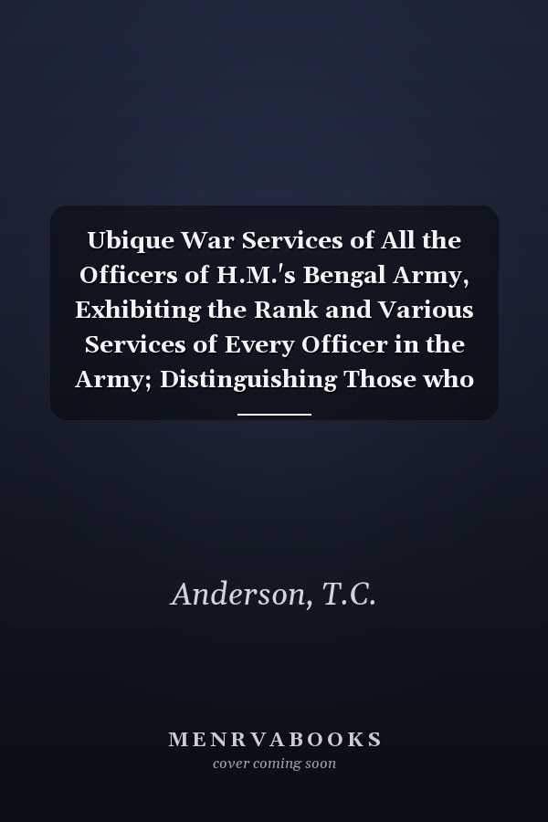 Ubique War Services of All the Officers of H.M.'s Bengal Army, Exhibiting the Rank and Various Services of Every Officer in the Army; Distinguishing Those who Have Received Medals and Other Distinctions and who Have Been Wounded, and in what Actions, with Their Dates of Commissions; and Showing the Languages and Other Examinations They Have Passed In, Or who Have Been Mentioned in Despatches: Also Containing the Order of the Victoria Cross, and Rolls of Officers Entitled to Count Leave Passed in
