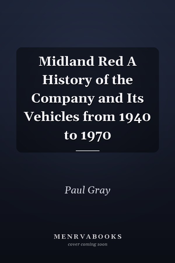 Midland Red A History of the Company and Its Vehicles from 1940 to 1970