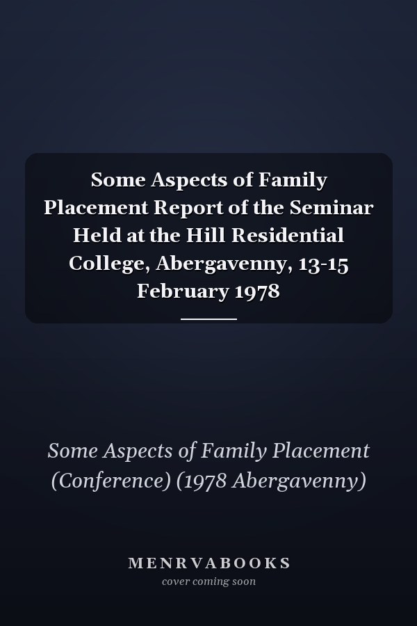 Some Aspects of Family Placement Report of the Seminar Held at the Hill Residential College, Abergavenny, 13-15 February 1978