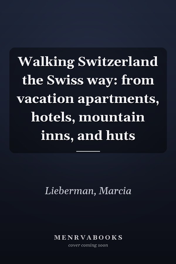 Walking Switzerland the Swiss way: from vacation apartments, hotels, mountain inns, and huts