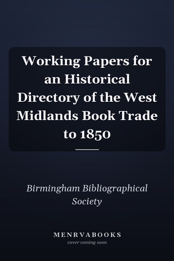Working Papers for an Historical Directory of the West Midlands Book Trade to 1850