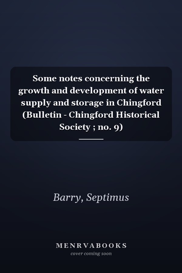 Some notes concerning the growth and development of water supply and storage in Chingford (Bulletin - Chingford Historical Society ; no. 9)