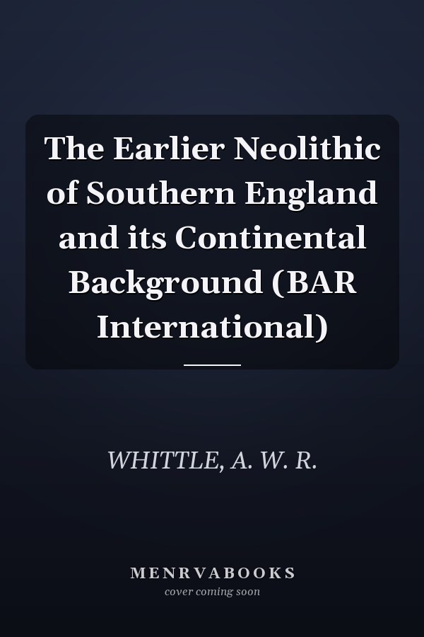 The Earlier Neolithic of Southern England and its Continental Background (BAR International)