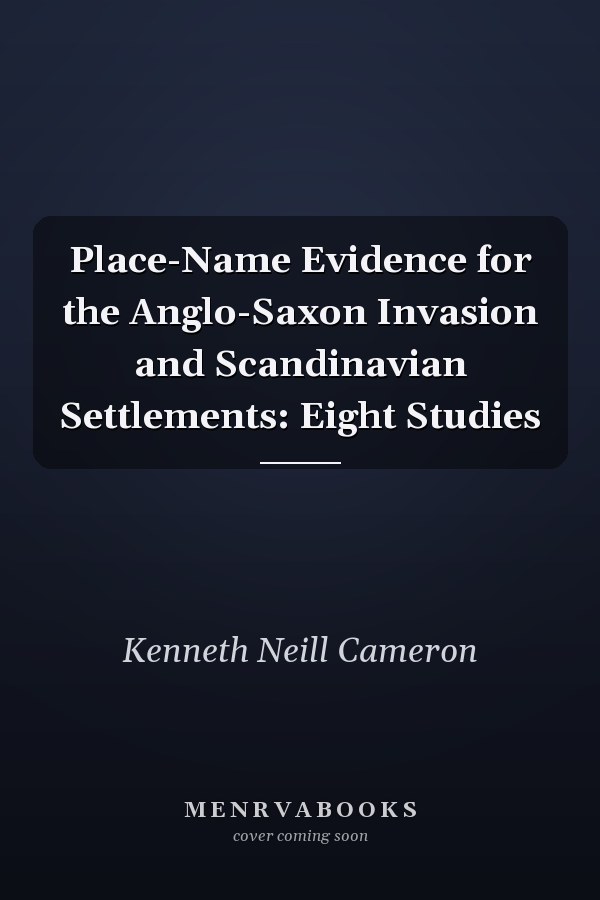 Place-Name Evidence for the Anglo-Saxon Invasion and Scandinavian Settlements: Eight Studies