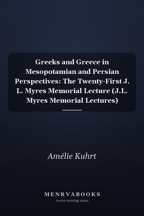 Greeks and Greece in Mesopotamian and Persian Perspectives: The Twenty-First J. L. Myres Memorial Lecture (J.L. Myres Memorial Lectures)