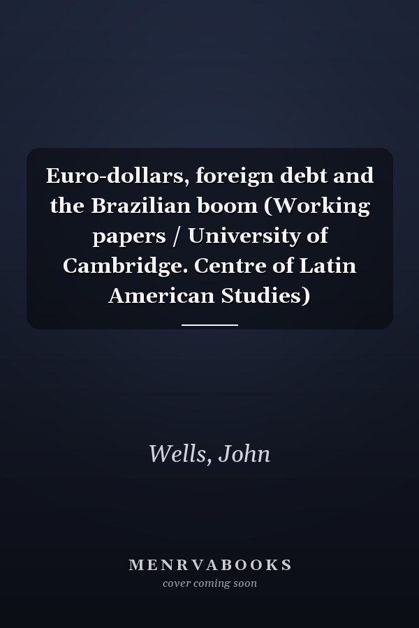 Euro-dollars, foreign debt and the Brazilian boom (Working papers / University of Cambridge. Centre of Latin American Studies)