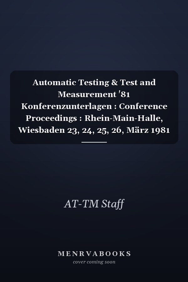 Automatic Testing & Test and Measurement '81 Konferenzunterlagen : Conference Proceedings : Rhein-Main-Halle, Wiesbaden 23, 24, 25, 26, März 1981