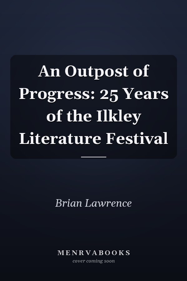 An Outpost of Progress: 25 Years of the Ilkley Literature Festival