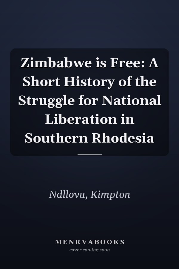 Zimbabwe is Free: A Short History of the Struggle for National Liberation in Southern Rhodesia
